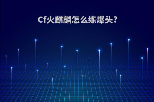 Cf火麒麟怎么练爆头?