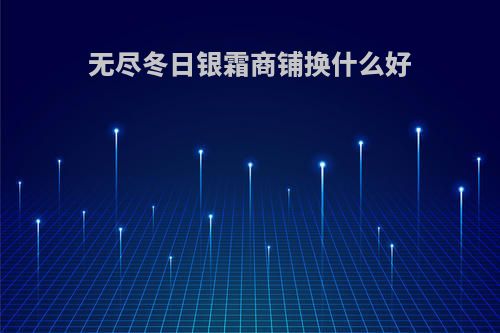 无尽冬日银霜商铺换什么好