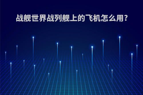 战舰世界战列舰上的飞机怎么用?