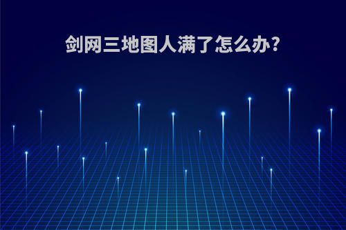 剑网三地图人满了怎么办?
