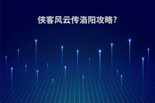 侠客风云传洛阳攻略?