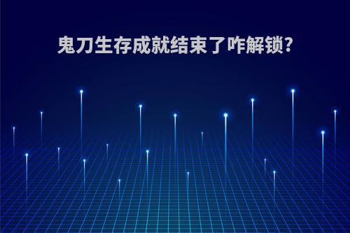 鬼刀生存成就结束了咋解锁?