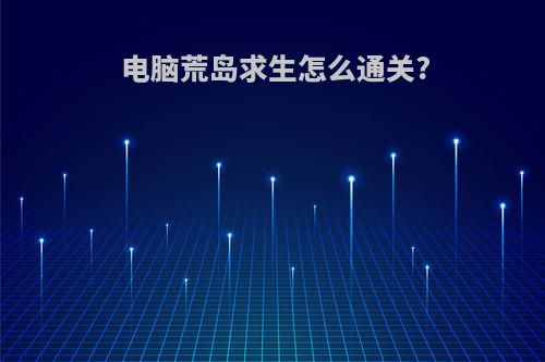 电脑荒岛求生怎么通关?