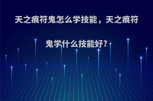 天之痕符鬼怎么学技能，天之痕符鬼学什么技能好?