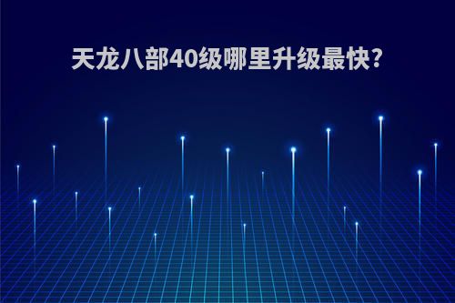 天龙八部40级哪里升级最快?