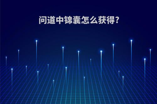 问道中锦囊怎么获得?
