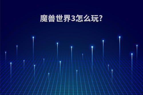 魔兽世界3怎么玩?