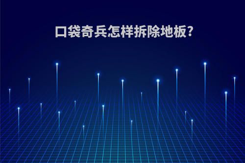 口袋奇兵怎样拆除地板?