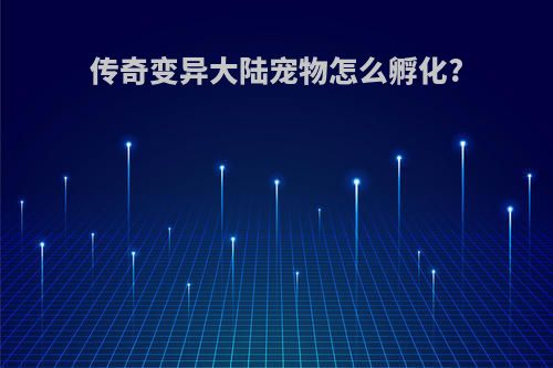 传奇变异大陆宠物怎么孵化?