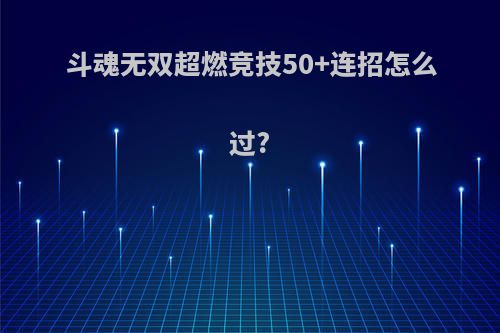 斗魂无双超燃竞技50+连招怎么过?
