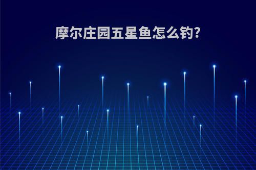 摩尔庄园五星鱼怎么钓?