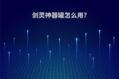 剑灵神器罐怎么用?