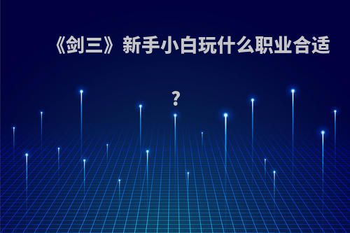 《剑三》新手小白玩什么职业合适?