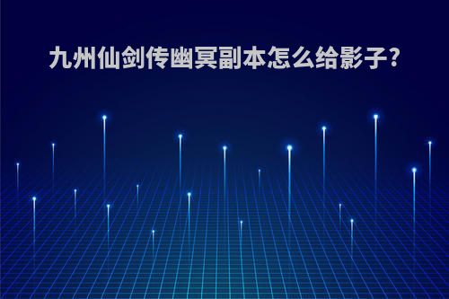 九州仙剑传幽冥副本怎么给影子?
