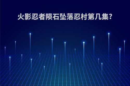 火影忍者陨石坠落忍村第几集?