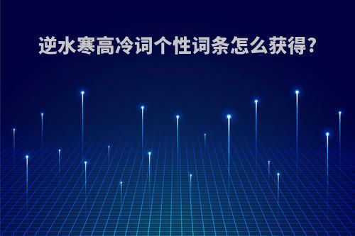 逆水寒高冷词个性词条怎么获得?