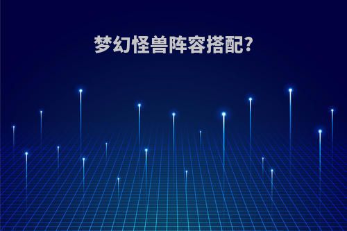 梦幻怪兽阵容搭配?
