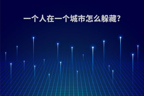 一个人在一个城市怎么躲藏?