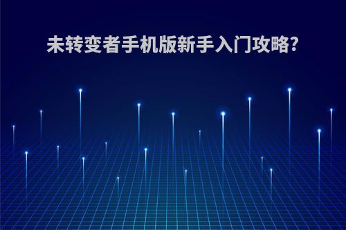 未转变者手机版新手入门攻略?