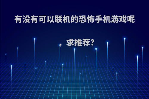 有没有可以联机的恐怖手机游戏呢，求推荐?