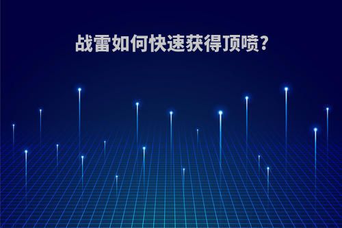 战雷如何快速获得顶喷?