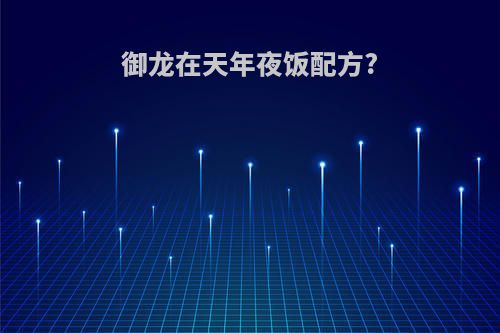 御龙在天年夜饭配方?