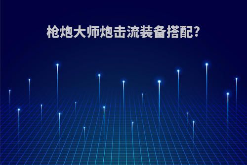 枪炮大师炮击流装备搭配?