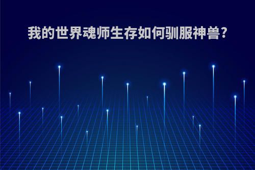 我的世界魂师生存如何驯服神兽?