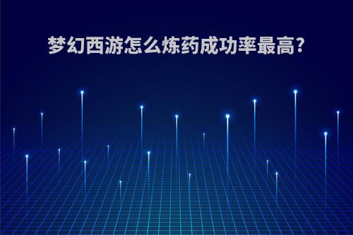 梦幻西游怎么炼药成功率最高?
