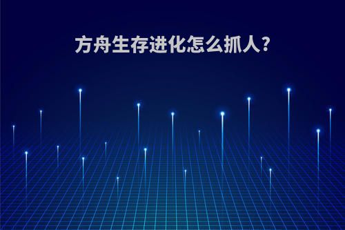方舟生存进化怎么抓人?