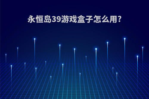 永恒岛39游戏盒子怎么用?