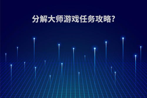 分解大师游戏任务攻略?