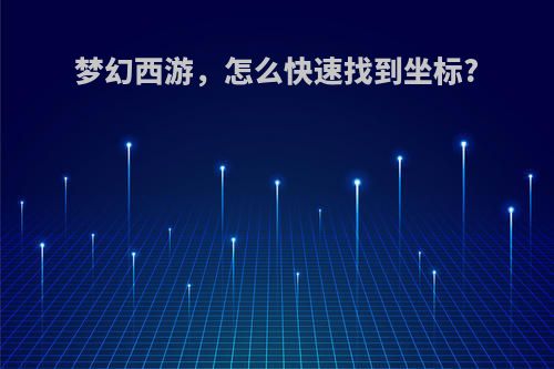 梦幻西游，怎么快速找到坐标?