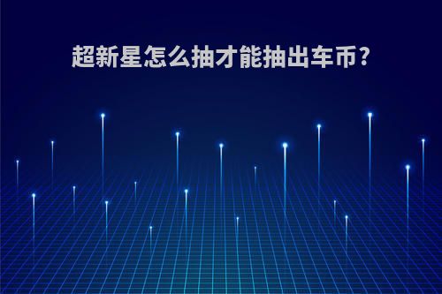 超新星怎么抽才能抽出车币?