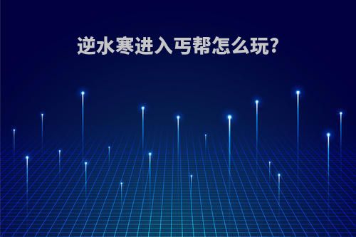 逆水寒进入丐帮怎么玩?