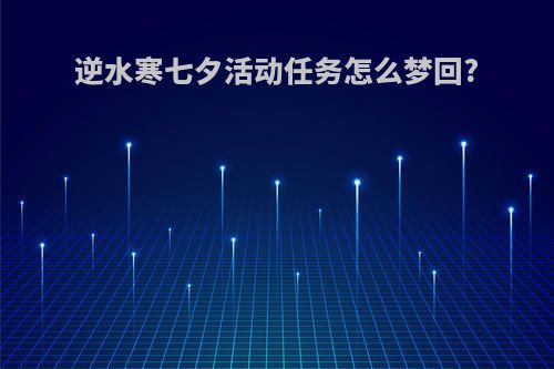 逆水寒七夕活动任务怎么梦回?