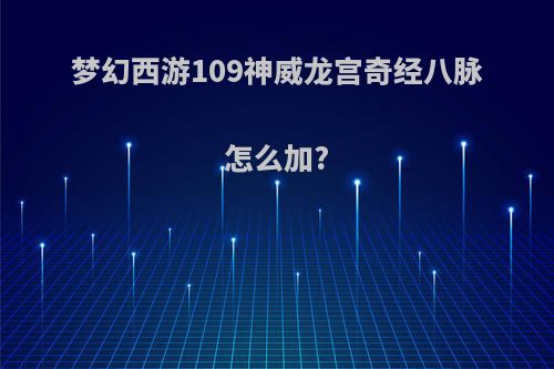 梦幻西游109神威龙宫奇经八脉怎么加?