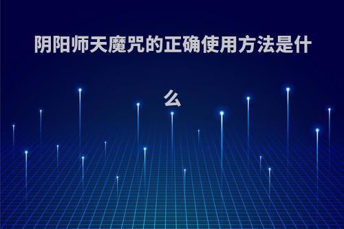 阴阳师天魔咒的正确使用方法是什么