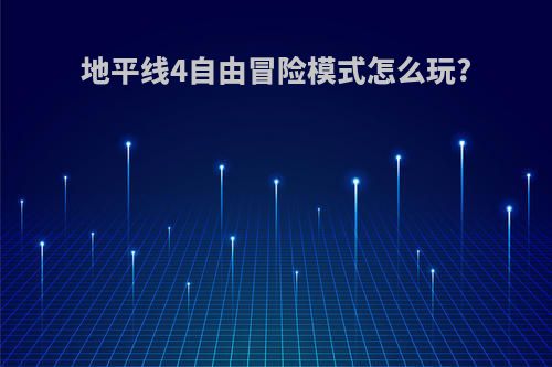 地平线4自由冒险模式怎么玩?
