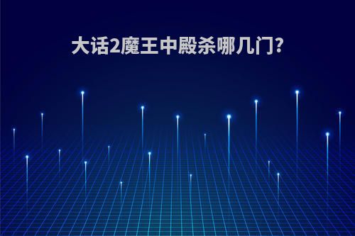 大话2魔王中殿杀哪几门?