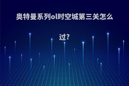 奥特曼系列ol时空城第三关怎么过?