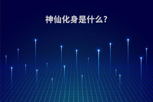 神仙化身是什么?