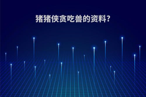 猪猪侠贪吃兽的资料?