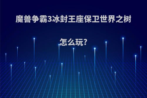 魔兽争霸3冰封王座保卫世界之树怎么玩?