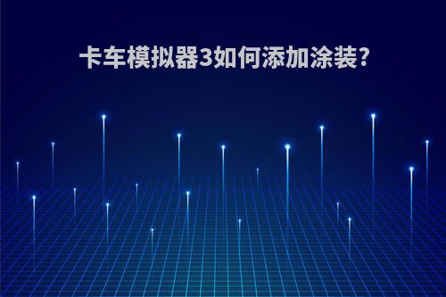 卡车模拟器3如何添加涂装?