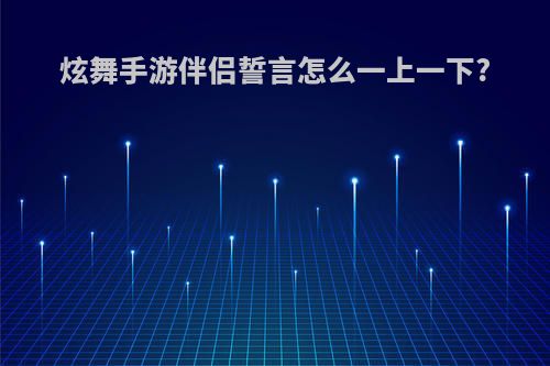 炫舞手游伴侣誓言怎么一上一下?