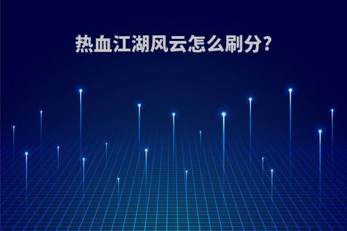 热血江湖风云怎么刷分?