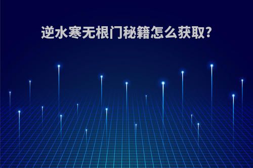 逆水寒无根门秘籍怎么获取?