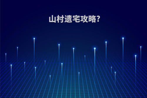 山村遗宅攻略?
