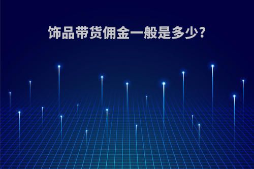 饰品带货佣金一般是多少?